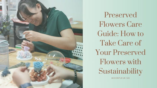 Preserved Flowers Care Guide: How to Take Care of Your Preserved Flowers with Sustainability